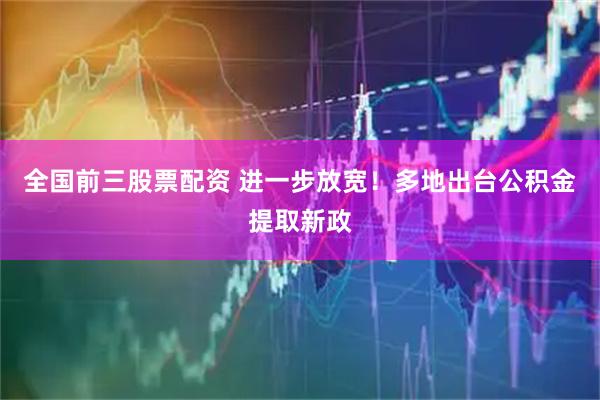 全国前三股票配资 进一步放宽！多地出台公积金提取新政