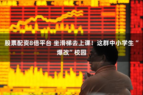 股票配资8倍平台 坐滑梯去上课！这群中小学生“爆改”校园